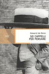 Sei cappelli per pensare. Manuale pratico per ragionare con creatività ed efficacia Sei cappelli per pensare. Manuale pratico per ragionare con creatività ed efficacia