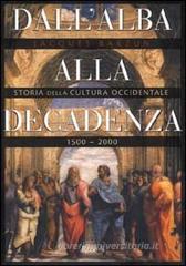 Dall'alba alla decadenza. Storia della cultura occidentale 1500-2000 Dall'alba alla decadenza. Storia della cultura occidentale 1500-2000