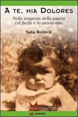 A te, mia Dolores. Nella tempesta della guerra col fucile e lo stetoscopio A te, mia Dolores. Nella tempesta della guerra col fucile e lo stetoscopio