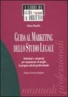 Guida al marketing dello studio legale. Soluzioni e strumenti per organizzare al meglio la propria attivit� professionale
