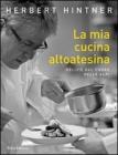 La mia cucina altoatesina. Delizie dal cuore delle Alpi