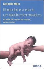 Il bambino non � un elettrodomestico. Gli affetti che contano per crescere, curare ed educare