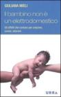 Il bambino non � un elettrodomestico. Gli affetti che contano per crescere, curare ed educare
