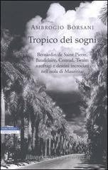 Tropico dei sogni. Bernardin de Saint Pierre, Baudelaire, Conrad, Twain: naufragi e destini incrociati nell'isola di Mauritius Tropico dei sogni. Bernardin de Saint Pierre, Baudelaire, Conrad, Twain: naufragi e destini incrociati nell'isola di Mauritius