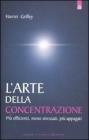 L' arte della concentrazione. Pi� efficienti, meno stressati, pi� appagati