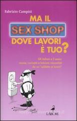 Ma il sex shop dove lavori è tuo? Gli italiani e il sesso: manie, curiosità e feticismi raccontati da un «addetto ai lavori» Ma il sex shop dove lavori è tuo? Gli italiani e il sesso: manie, curiosità e feticismi raccontati da un «addetto ai lavori»