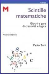 Scintille matematiche. Giochi e gare di creatività e logica Scintille matematiche. Giochi e gare di creatività e logica