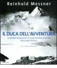 Il duca dell'avventura. Le grandi esplorazioni di Luigi Amedeo di Savoia, duca degli Abruzzi